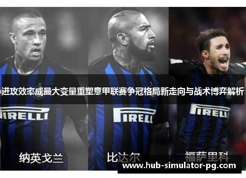 进攻效率成最大变量重塑意甲联赛争冠格局新走向与战术博弈解析