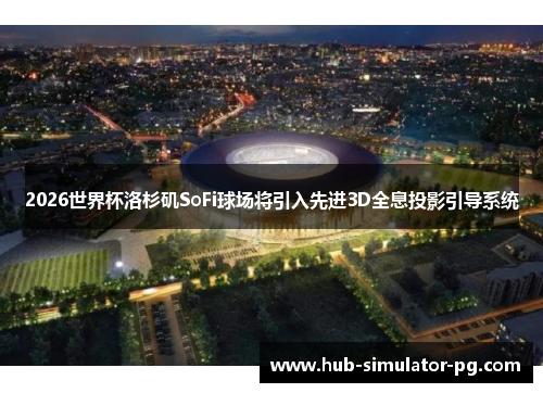2026世界杯洛杉矶SoFi球场将引入先进3D全息投影引导系统