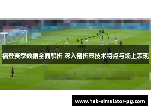 福登赛季数据全面解析 深入剖析其技术特点与场上表现